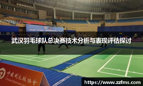 武汉羽毛球队总决赛技术分析与表现评估探讨